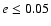$e \le
0.05$