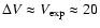 $\Delta V \approx V_{\exp} \approx 20$