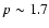 $p \sim 1.7$