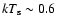 $kT_{\rm s}\sim 0.6$