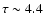 $\tau \sim 4.4$