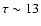 $\tau \sim 13$