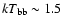 $kT_{\rm bb} \sim 1.5$