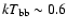 $kT_{\rm bb}\sim 0.6$