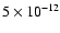 $5 \times 10^{-12}$
