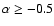 $\alpha \ge -0.5$