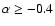 $\alpha \ge -0.4$