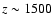 $z \sim 1500$