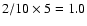 $2/10 \times 5 = 1.0$