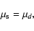 \begin{displaymath}\mu_{\rm s} = \mu_d ,
\end{displaymath}