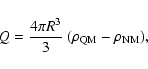 \begin{displaymath}Q = \frac{4 \pi R^3}{3}\ (\rho_{\rm QM} - \rho_{\rm NM}) ,
\end{displaymath}