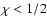 $\chi < 1/2$