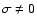 $\sigma \neq 0$