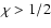 $\chi > 1/2$