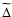 $\widetilde{\Delta}$