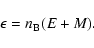 \begin{displaymath}\epsilon = n_{\rm B} ( E + M ) .
\end{displaymath}