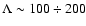 $\Lambda \sim 100 \div 200$