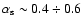 $\alpha_{\rm s} \sim 0.4 \div 0.6$