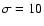 $\sigma = 10$