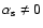$\alpha_{\rm s} \neq 0$