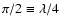 $\pi/2\equiv\lambda/4$