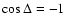 $\cos\Delta = -1$
