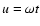 $u=\omega t$