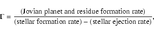 \begin{displaymath}
\Gamma=\frac{({\rm Jovian~ planet~ and ~residue
~formation~ ...
...m stellar ~formation ~rate})-({\rm stellar~
ejection ~rate})},
\end{displaymath}