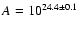 $A = 10^{24.4 \pm 0.1}$