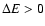$\Delta E>0$