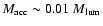 $M_{\rm acc}\sim 0.01 ~M_{\rm lum}$