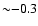 ${\sim}{-}0.3$