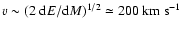 $v\sim (2~ {\rm d}E/{\rm d}M)^{1/2}\simeq 200\ {\rm km\
s^{-1}}$