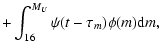 $\displaystyle + \int^{M_U}_{16}{\psi(t-\tau_m) \phi(m){\rm d}m} ,$