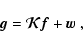 \begin{displaymath}{\vec g}= \vec{\cal K}{\vec f}+ {\vec w}~,
\end{displaymath}
