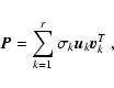 \begin{displaymath}\vec{P}= \sum_{k=1}^r \sigma_k {\vec u}_k {\vec v}_k^T~,
\end{displaymath}