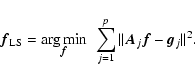 \begin{displaymath}
\vec{f}_{{\rm LS}} = \arg\min_{\hskip-5mm\vec{f}} ~\sum_{j=1}^{p} \Vert \vec{A}_j \vec{f}- \vec{g}_j \Vert^2 .
\end{displaymath}