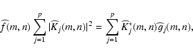 \begin{displaymath}
\widehat f(m,n) \sum_{j=1}^p \vert \widehat K_j(m,n) \vert^2 = \sum_{j=1}^p \widehat K_j^*(m,n) \widehat g_j(m,n),
\end{displaymath}
