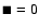 $\blacksquare =0$