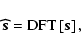 \begin{displaymath}\vec{\widehat{s}}= \textrm{DFT}\left[\vec{s}\right],
\end{displaymath}