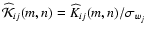 $\widehat {\cal K}_{ij}(m,n) = \widehat K_{ij}(m,n)/\sigma_{w_j}$