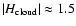 $\vert H_{\rm cloud}\vert
\approx 1.5$