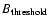 $B_{\rm
threshold}$
