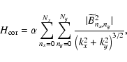 \begin{displaymath}
H_{\rm cor} = \alpha \sum_{n_{x}=0}^{N_{x}} \sum_{n_{y}=0}^...
..._y}^{2}\vert }{ \left(k_{x}^{2}+k_{y}^{2}\right)^{{3/2}} }
,
\end{displaymath}