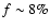 $f \sim 8 \%$