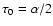 $\tau_0 = \alpha/2$