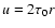 $u = 2 \tau_0 r$