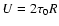 $U=2 \tau_0 R$