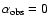 $\alpha _{\rm obs}=0$