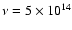 $\nu =5\times 10^{14}$
